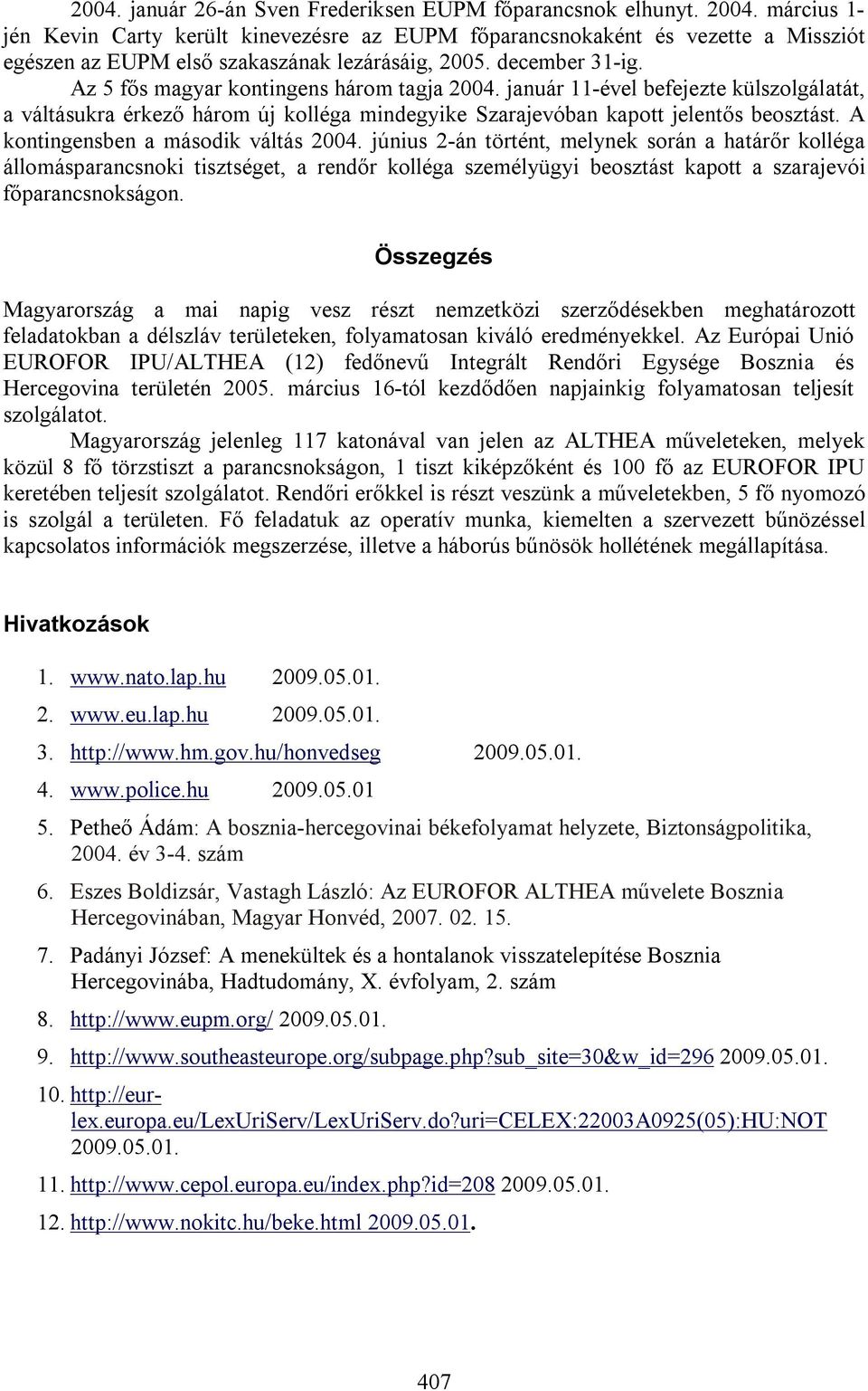 Az 5 fős magyar kontingens három tagja 2004. január 11-ével befejezte külszolgálatát, a váltásukra érkező három új kolléga mindegyike Szarajevóban kapott jelentős beosztást.