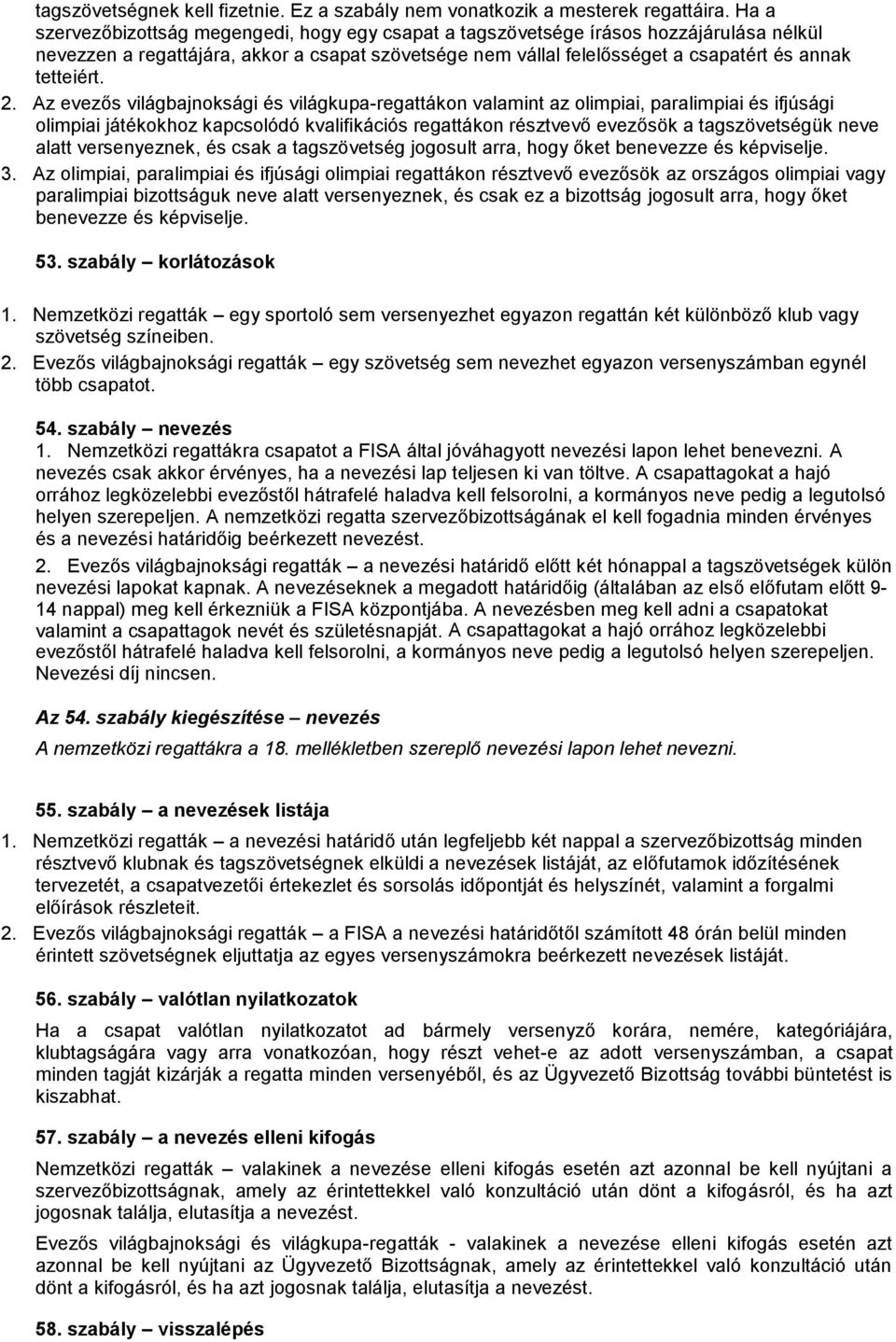 2. Az evezős világbajnoksági és világkupa-regattákon valamint az olimpiai, paralimpiai és ifjúsági olimpiai játékokhoz kapcsolódó kvalifikációs regattákon résztvevő evezősök a tagszövetségük neve