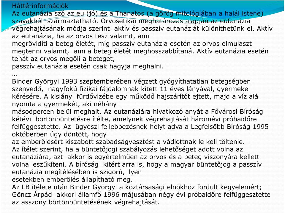 Aktív az eutanázia, ha az orvos tesz valamit, ami megrövidíti a beteg életét, míg passzív eutanázia esetén az orvos elmulaszt megtenni valamit, ami a beteg életét meghosszabbítaná.