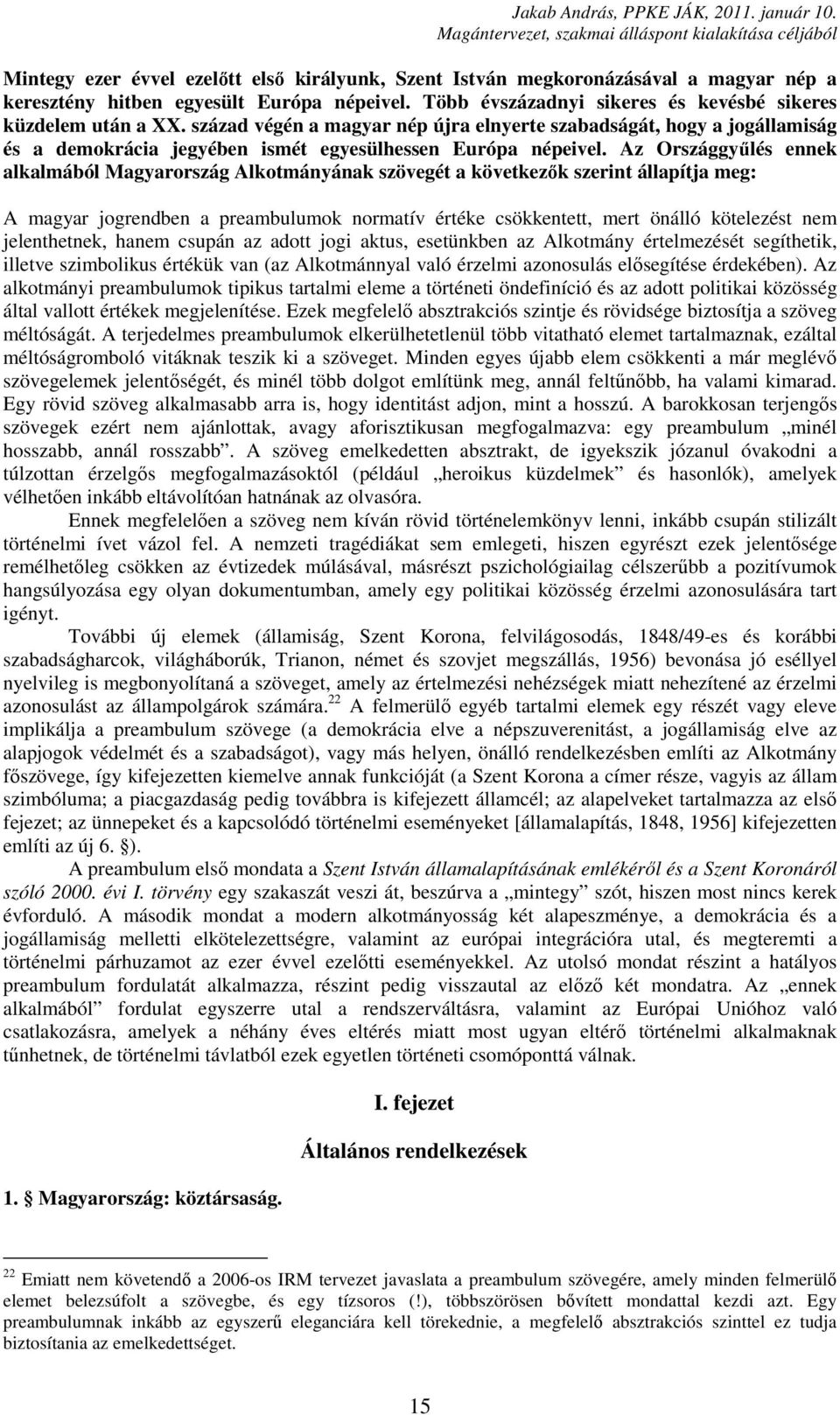 Az Országgyűlés ennek alkalmából Magyarország Alkotmányának szövegét a következők szerint állapítja meg: A magyar jogrendben a preambulumok normatív értéke csökkentett, mert önálló kötelezést nem