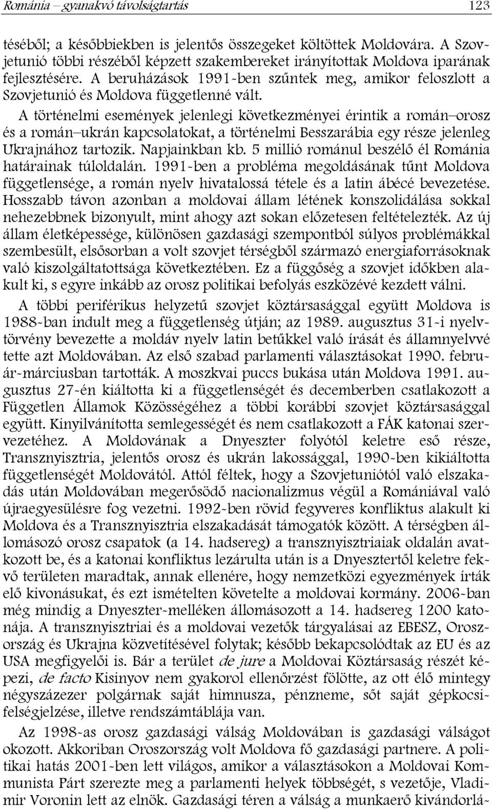 A történelmi események jelenlegi következményei érintik a román orosz és a román ukrán kapcsolatokat, a történelmi Besszarábia egy része jelenleg Ukrajnához tartozik. Napjainkban kb.