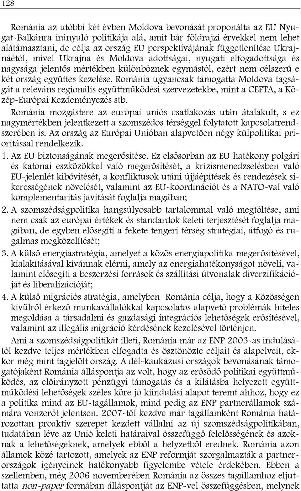 Románia ugyancsak támogatta Moldova tagságát a releváns regionális együttműködési szervezetekbe, mint a CEFTA, a Közép-Európai Kezdeményezés stb.