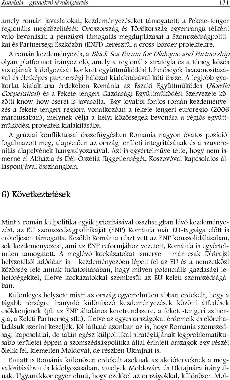 A román kezdeményezés, a Black Sea Forum for Dialogue and Partnership olyan platformot irányoz elő, amely a regionális stratégia és a térség közös víziójának kidolgozását konkrét együttműködési