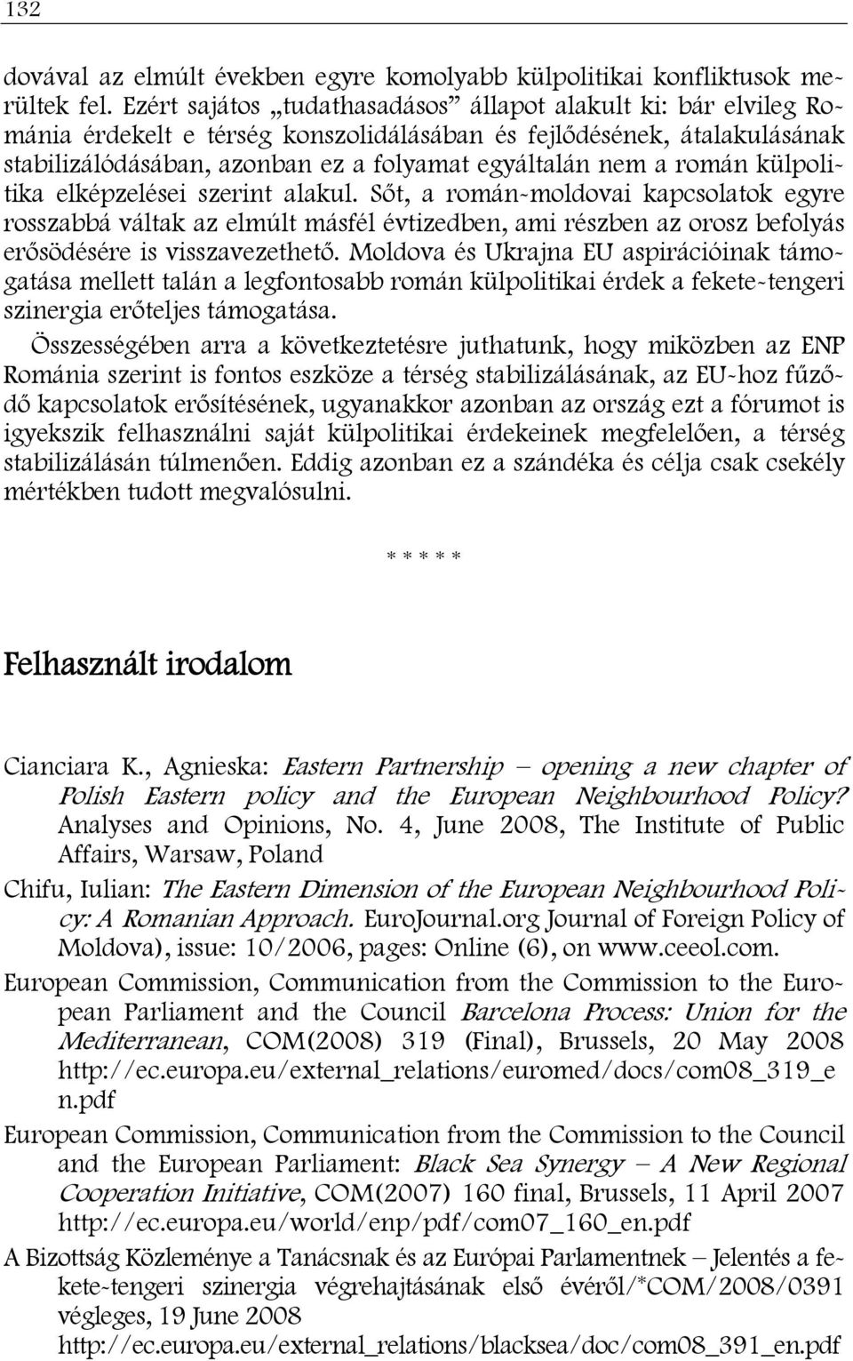 román külpolitika elképzelései szerint alakul. Sőt, a román-moldovai kapcsolatok egyre rosszabbá váltak az elmúlt másfél évtizedben, ami részben az orosz befolyás erősödésére is visszavezethető.