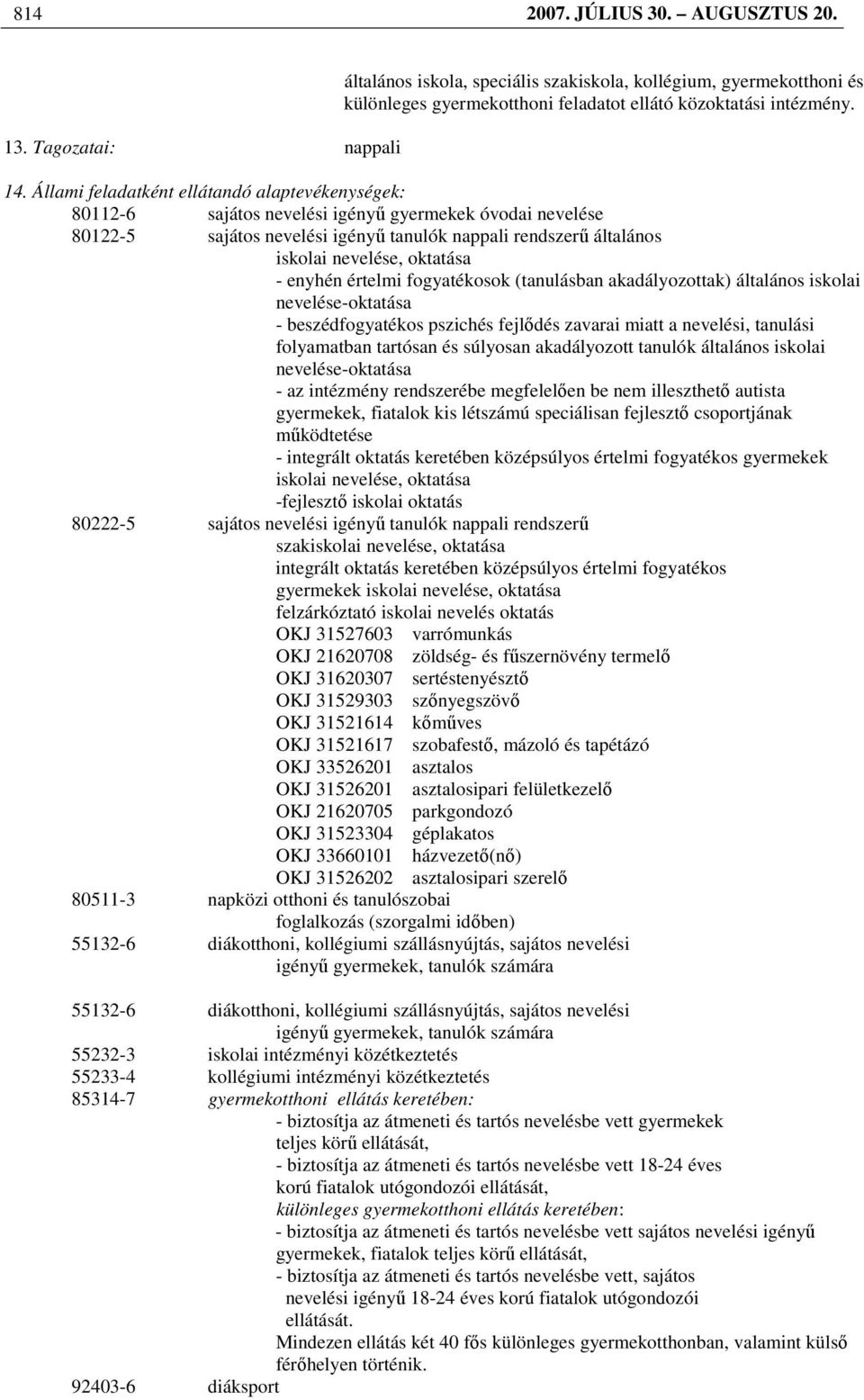 oktatása - enyhén értelmi fogyatékosok (tanulásban akadályozottak) általános iskolai nevelése-oktatása - beszédfogyatékos pszichés fejlıdés zavarai miatt a nevelési, tanulási folyamatban tartósan és