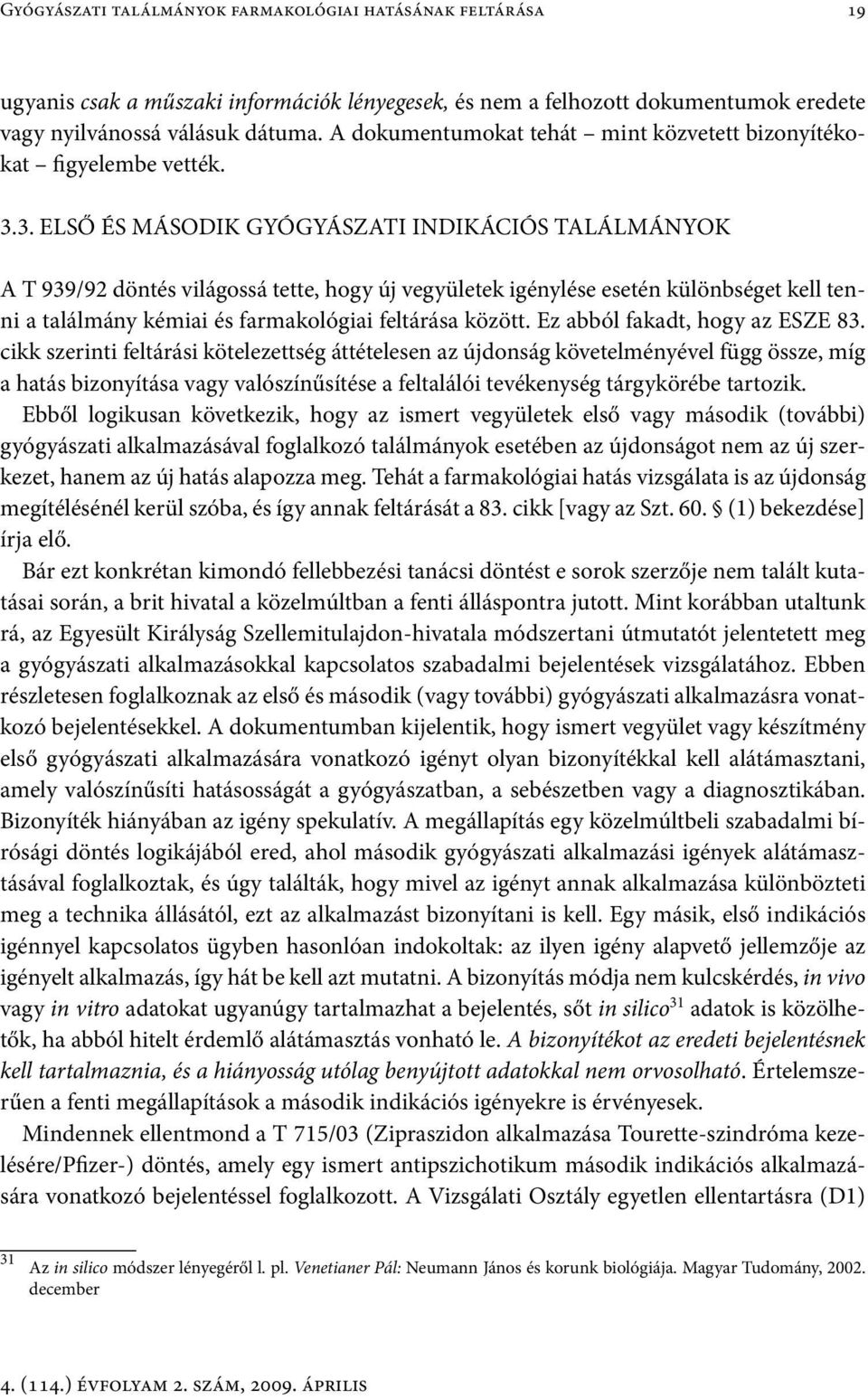 3. ELSŐ ÉS MÁSODIK GYÓGYÁSZATI INDIKÁCIÓS TALÁLMÁNYOK A T 939/92 döntés világossá tette, hogy új vegyületek igénylése esetén különbséget kell tenni a találmány kémiai és farmakológiai feltárása