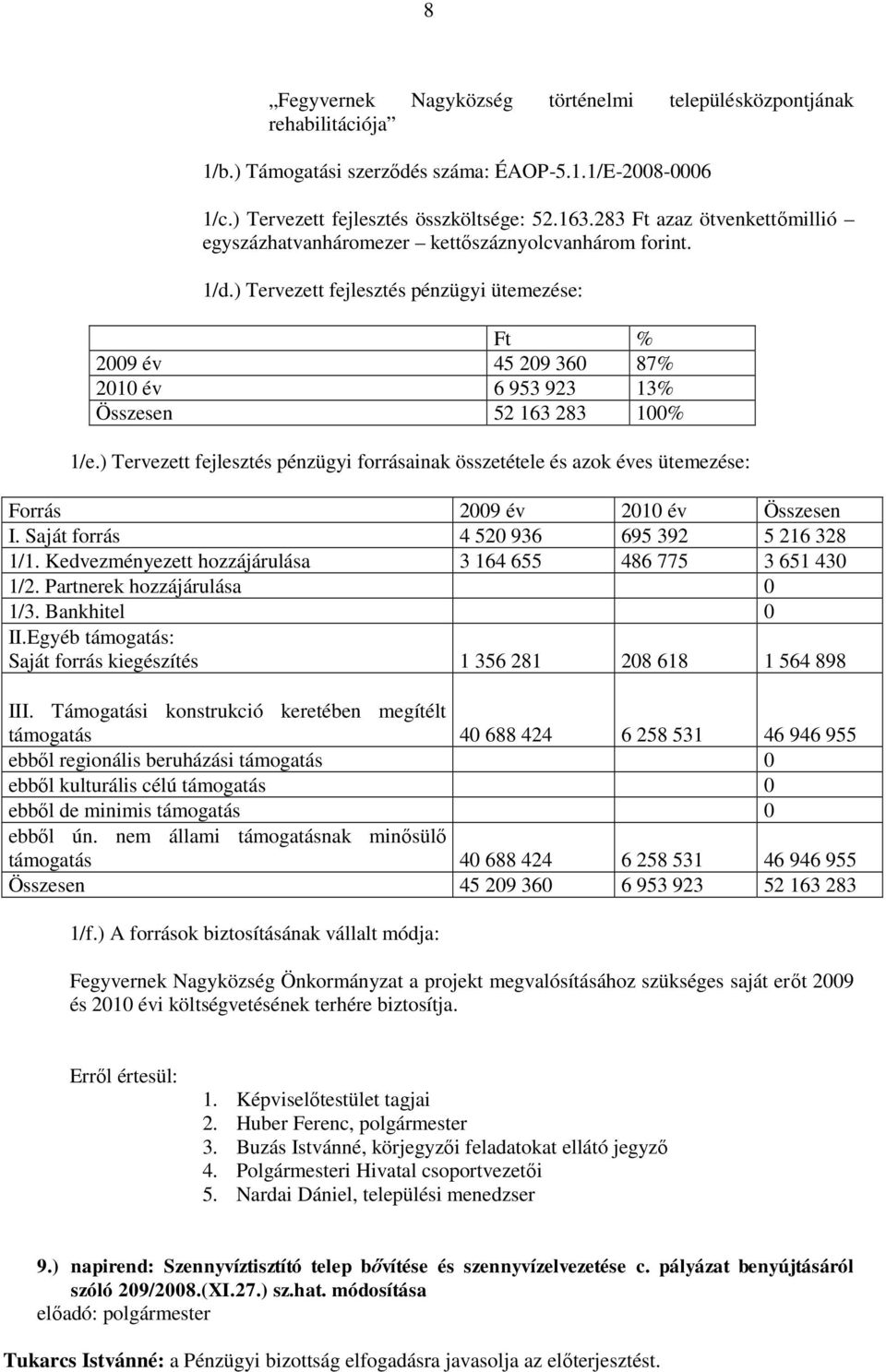 ) Tervezett fejlesztés pénzügyi ütemezése: Ft % 2009 év 45 209 360 87% 2010 év 6 953 923 13% Összesen 52 163 283 100% 1/e.