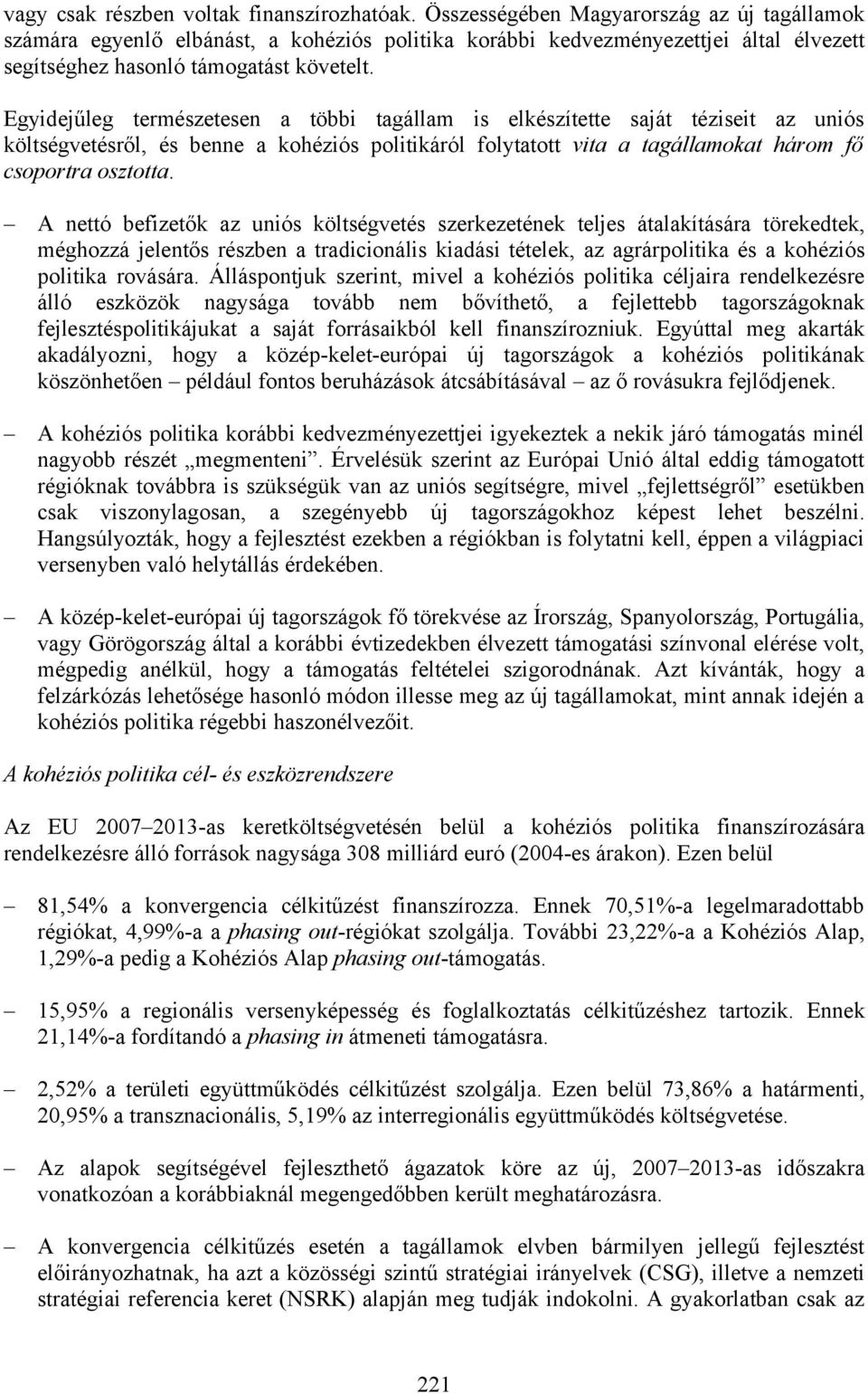 Egyidejűleg természetesen a többi tagállam is elkészítette saját téziseit az uniós költségvetésről, és benne a kohéziós politikáról folytatott vita a tagállamokat három fő csoportra osztotta.