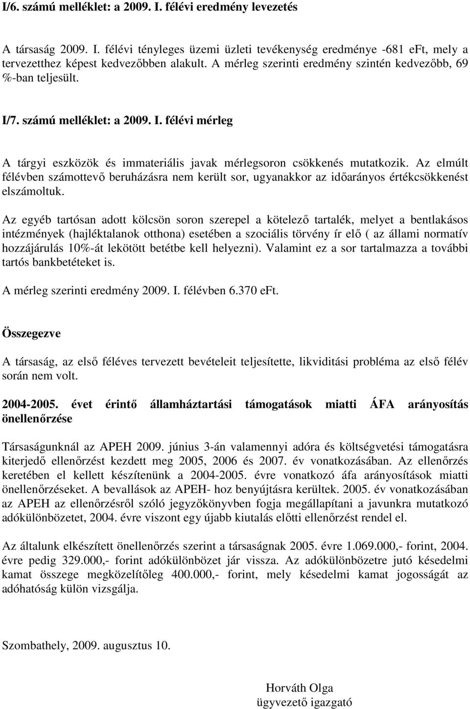 Az elmúlt félévben számottevı beruházásra nem került sor, ugyanakkor az idıarányos értékcsökkenést elszámoltuk.