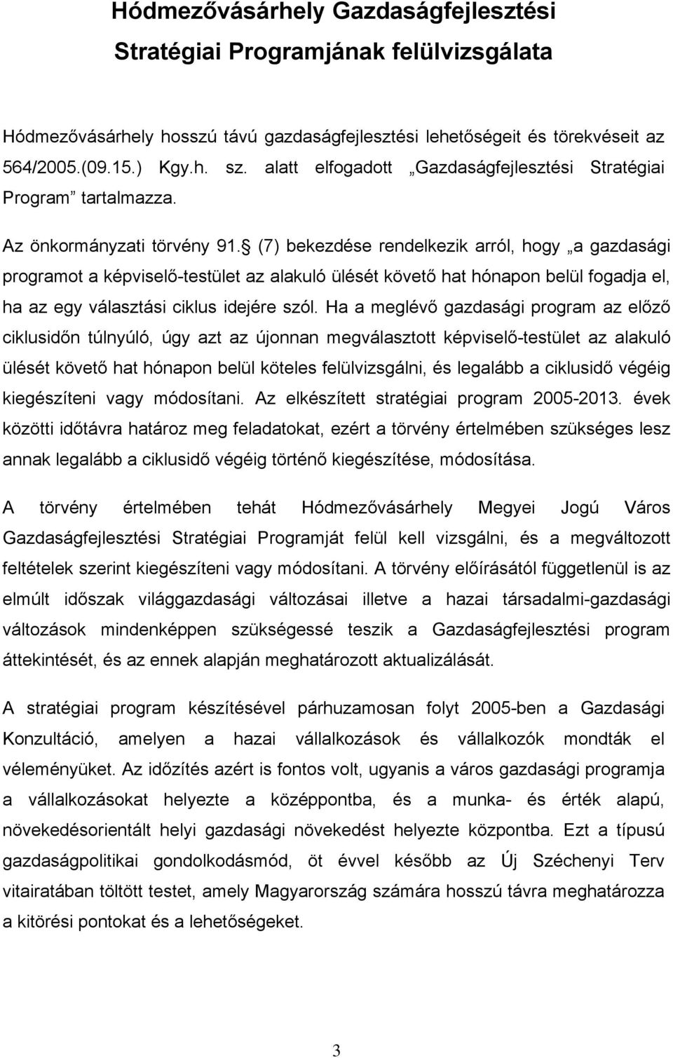 (7) bekezdése rendelkezik arról, hogy a gazdasági programot a képviselő-testület az alakuló ülését követő hat hónapon belül fogadja el, ha az egy választási ciklus idejére szól.