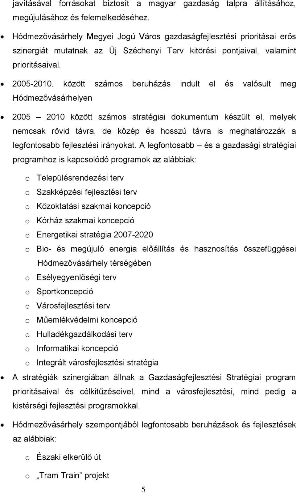 között számos beruházás indult el és valósult meg Hódmezővásárhelyen 2005 2010 között számos stratégiai dokumentum készült el, melyek nemcsak rövid távra, de közép és hosszú távra is meghatározzák a