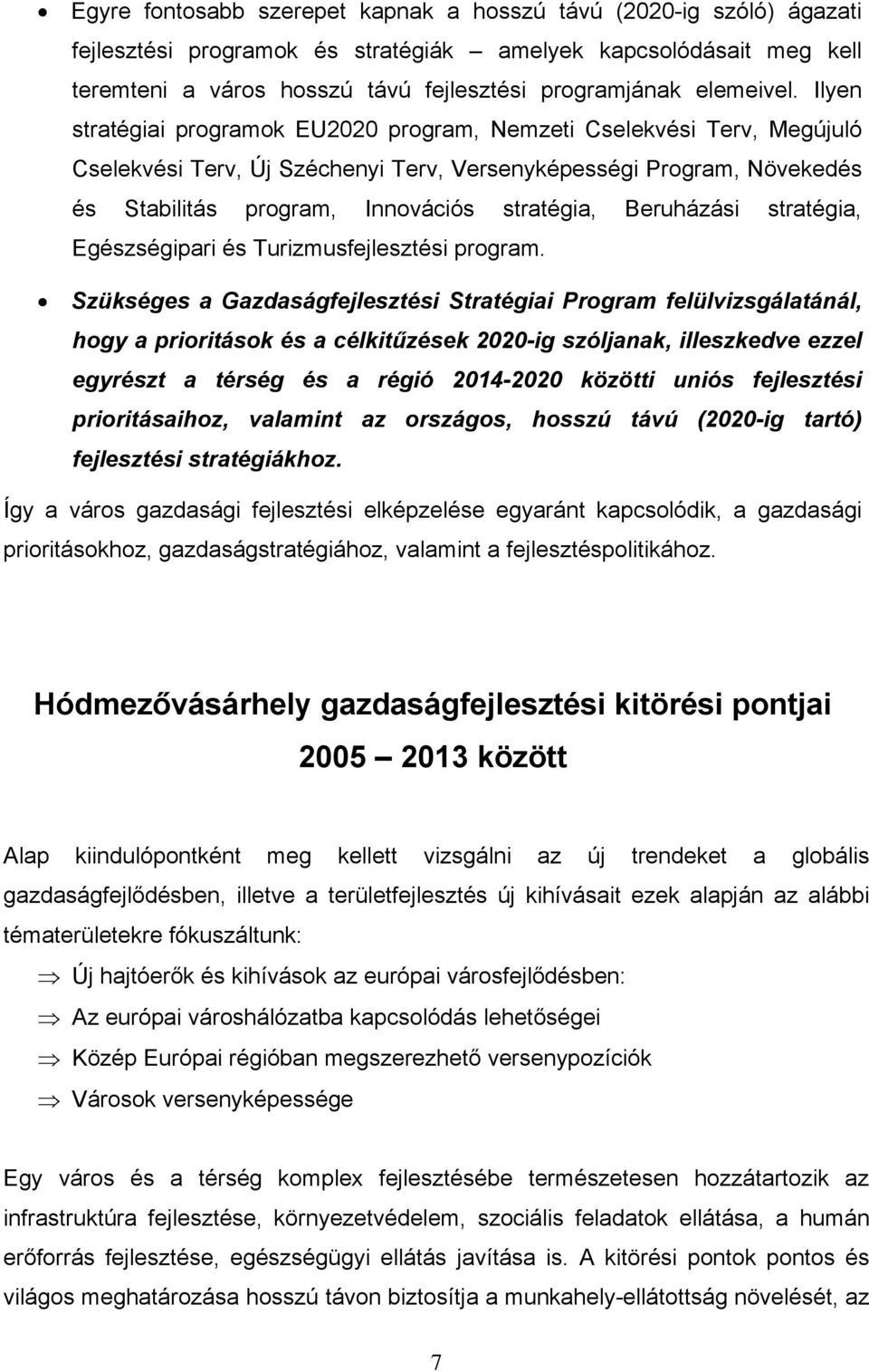 Ilyen stratégiai programok EU2020 program, Nemzeti Cselekvési Terv, Megújuló Cselekvési Terv, Új Széchenyi Terv, Versenyképességi Program, Növekedés és Stabilitás program, Innovációs stratégia,