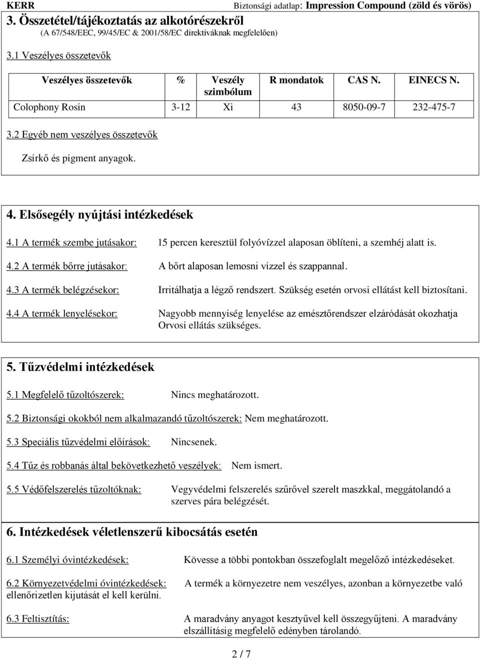 1 A termék szembe jutásakor: 15 percen keresztül folyóvízzel alaposan öblíteni, a szemhéj alatt is. 4.2 A termék bőrre jutásakor: A bőrt alaposan lemosni vízzel és szappannal. 4.3 A termék belégzésekor: Irritálhatja a légző rendszert.