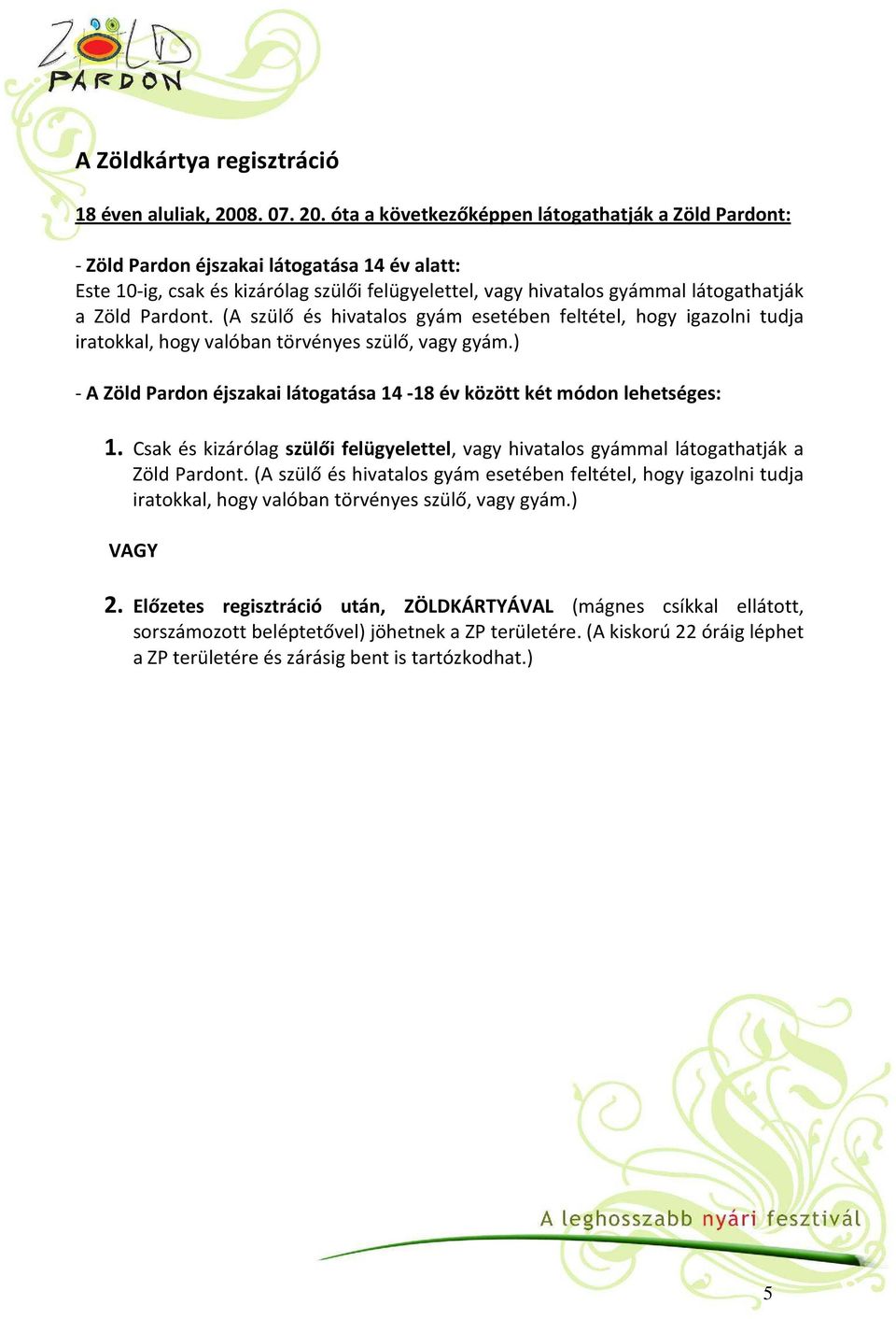 óta a következőképpen látogathatják a Zöld Pardont: - Zöld Pardon éjszakai látogatása 14 év alatt: Este 10-ig, csak és kizárólag szülői felügyelettel, vagy hivatalos gyámmal látogathatják a Zöld