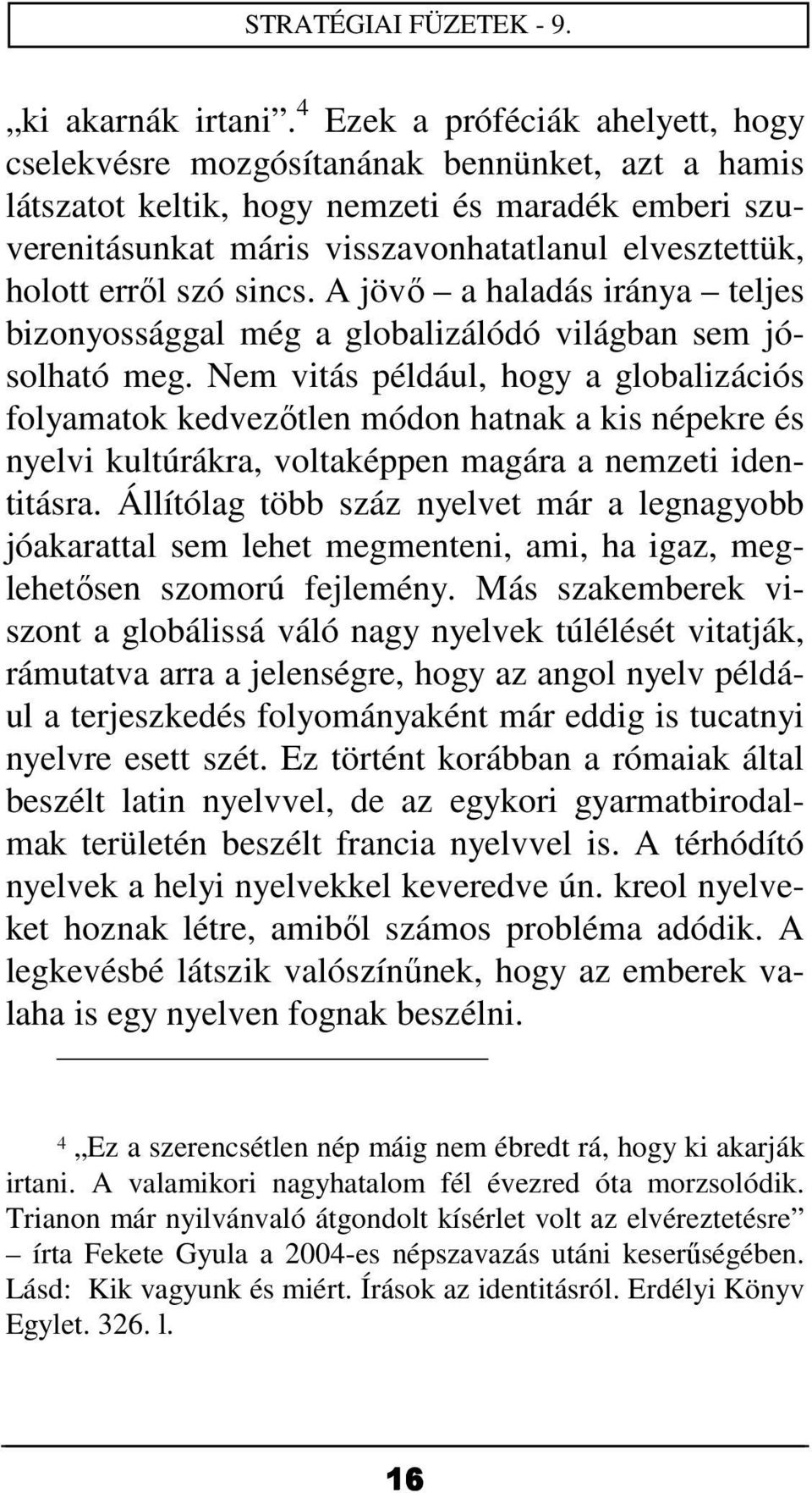 erről szó sincs. A jövő a haladás iránya teljes bizonyossággal még a globalizálódó világban sem jósolható meg.