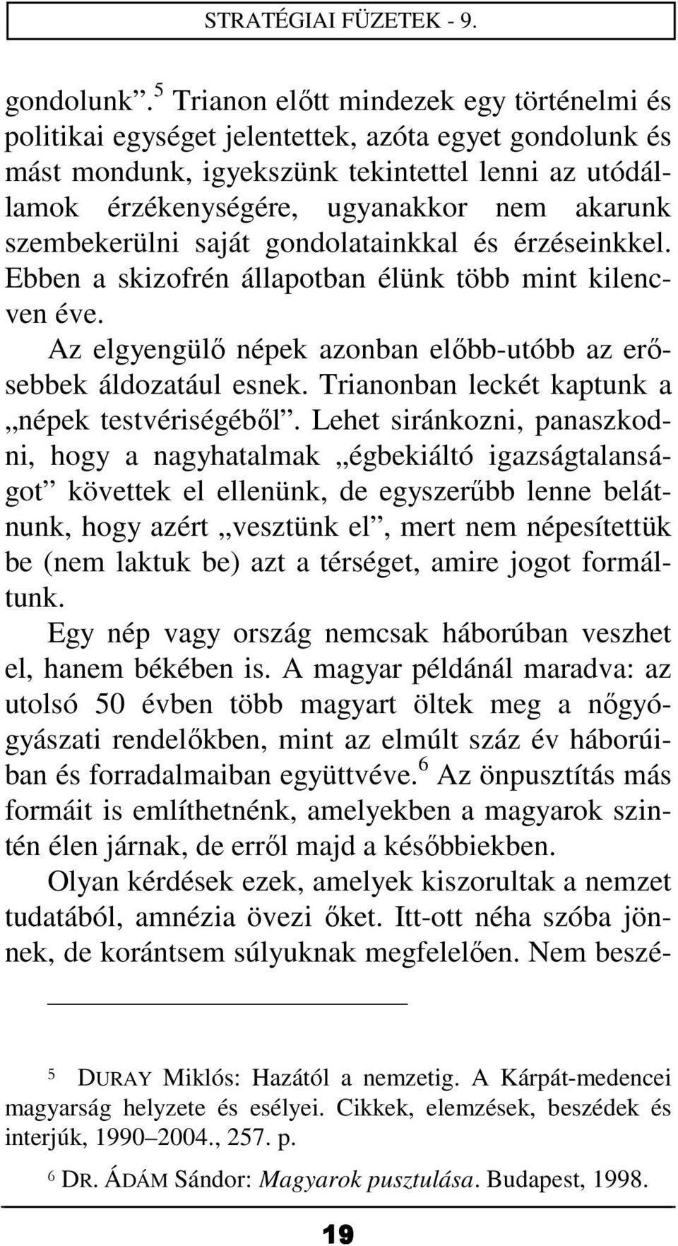 szembekerülni saját gondolatainkkal és érzéseinkkel. Ebben a skizofrén állapotban élünk több mint kilencven éve. Az elgyengülő népek azonban előbb-utóbb az erősebbek áldozatául esnek.