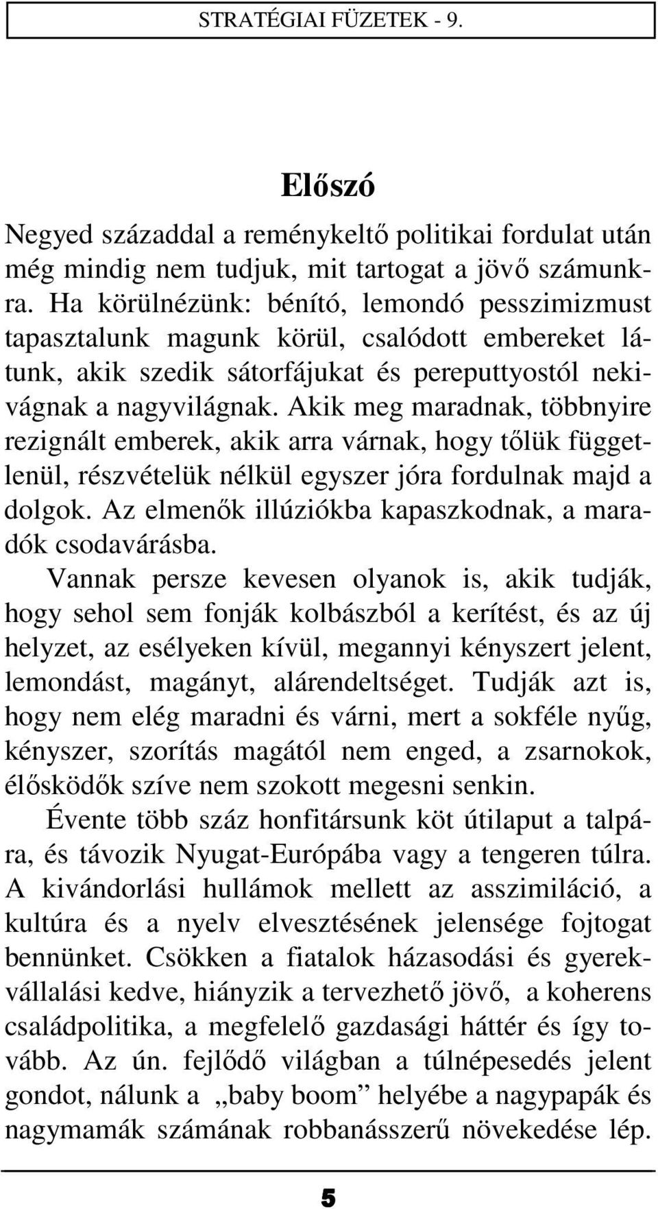 Akik meg maradnak, többnyire rezignált emberek, akik arra várnak, hogy tőlük függetlenül, részvételük nélkül egyszer jóra fordulnak majd a dolgok.