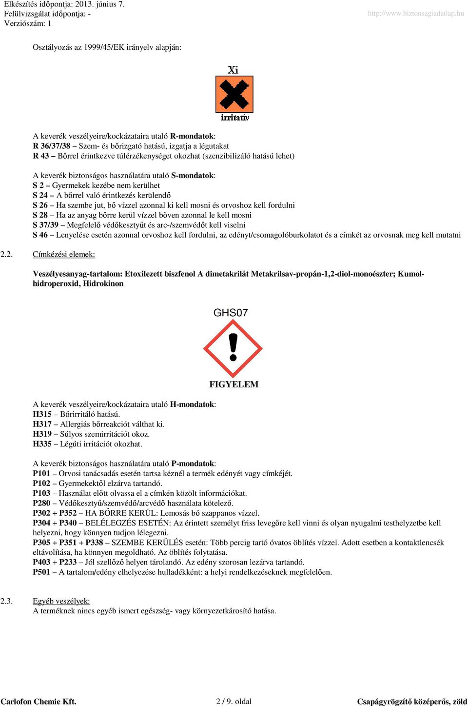 azonnal ki kell mosni és orvoshoz kell fordulni S 28 Ha az anyag bırre kerül vízzel bıven azonnal le kell mosni S 37/39 Megfelelı védıkesztyőt és arc-/szemvédıt kell viselni S 46 Lenyelése esetén