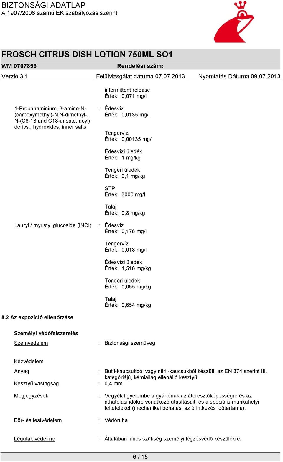 / myristyl glucoside (INCI) : Édesvíz Érték: 0,176 mg/l Tengervíz Érték: 0,018 mg/l Édesvízi üledék Érték: 1,516 mg/kg Tengeri üledék Érték: 0,065 mg/kg Talaj Érték: 0,654 mg/kg 8.