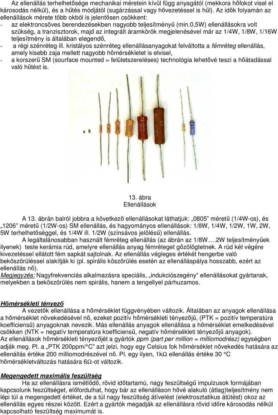 0,5w) ellenállásokra volt szükség, a tranzisztorok, majd az integrált áramkörök megjelenésével már az 1/4W, 1/8W, 1/16W teljesítmény is általában elegendő, - a régi szénréteg ill.