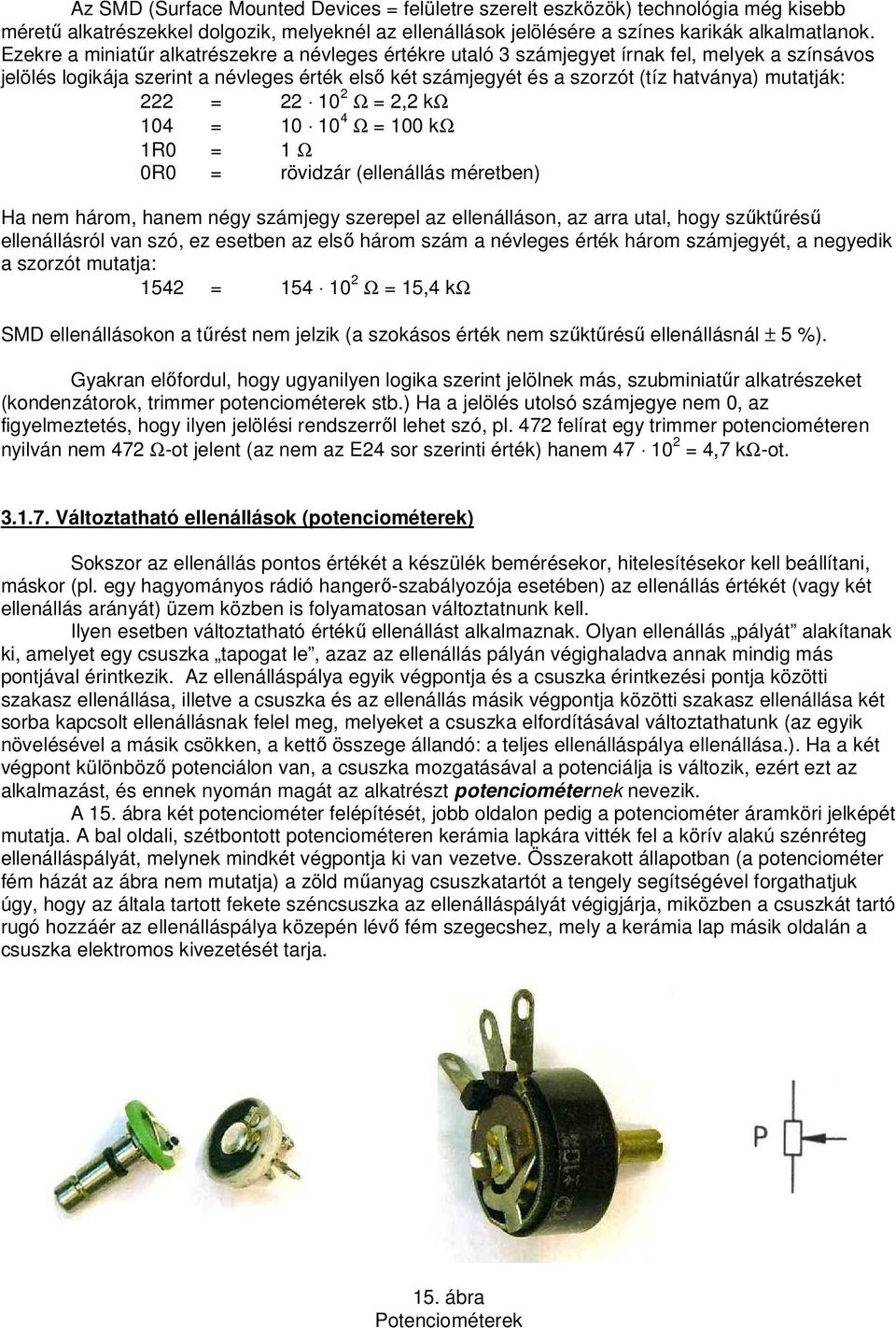 222 = 22 10 2 Ω = 2,2 kω 104 = 10 10 4 Ω = 100 kω 1R0 = 1 Ω 0R0 = rövidzár (ellenállás méretben) Ha nem három, hanem négy számjegy szerepel az ellenálláson, az arra utal, hogy szűktűrésű