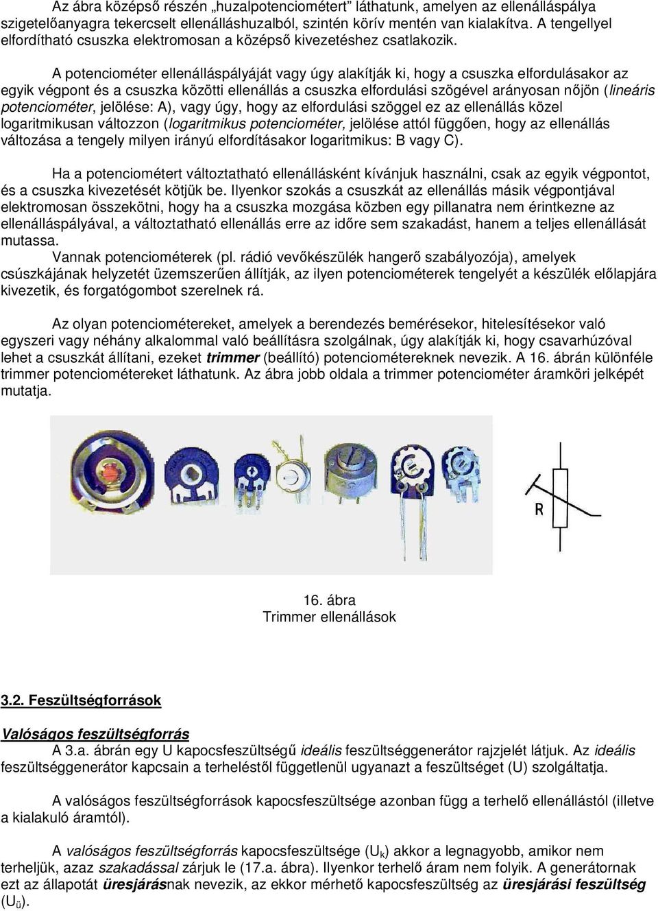 A potenciométer ellenálláspályáját vagy úgy alakítják ki, hogy a csuszka elfordulásakor az egyik végpont és a csuszka közötti ellenállás a csuszka elfordulási szögével arányosan nőjön (lineáris