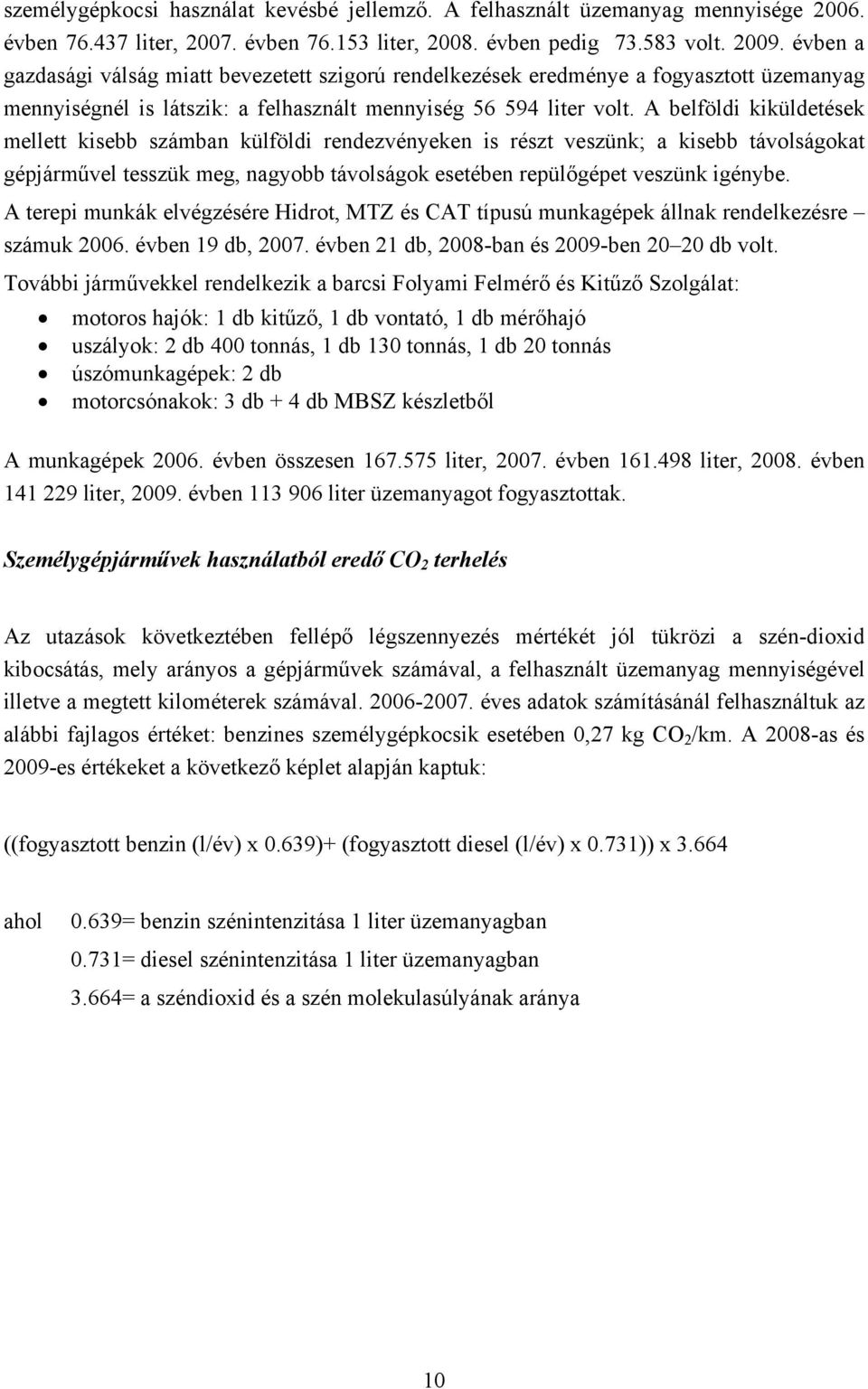 A belföldi kiküldetések mellett kisebb számban külföldi rendezvényeken is részt veszünk; a kisebb távolságokat gépjárművel tesszük meg, nagyobb távolságok esetében repülőgépet veszünk igénybe.