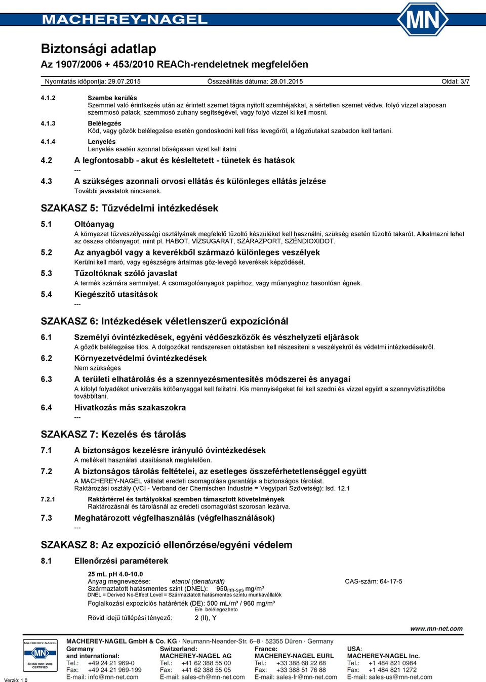 vízzel ki kell mosni. 4.1.3 Belélegzés Köd, vagy gőzök belélegzése esetén gondoskodni kell friss levegőről, a légzőutakat szabadon kell tartani. 4.1.4 Lenyelés Lenyelés esetén azonnal bőségesen vizet kell itatni.