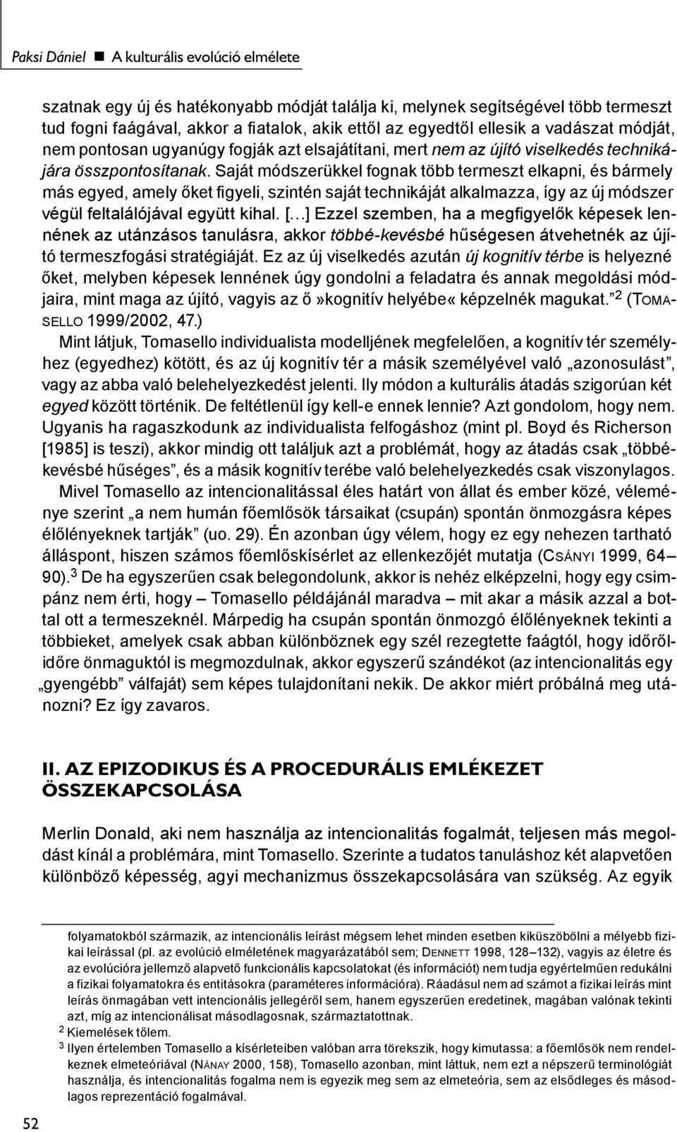 Saját módszerükkel fognak több termeszt elkapni, és bármely más egyed, amely őket figyeli, szintén saját technikáját alkalmazza, így az új módszer végül feltalálójával együtt kihal.