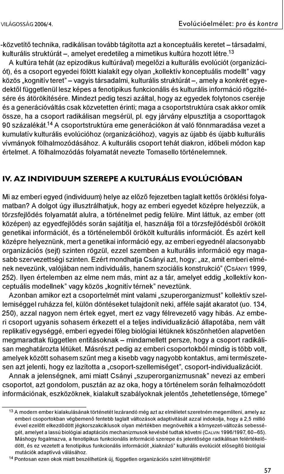 13 A kultúra tehát (az epizodikus kultúrával) megelőzi a kulturális evolúciót (organizációt), és a csoport egyedei fölött kialakít egy olyan kollektív konceptuális modellt vagy közös kognitív teret