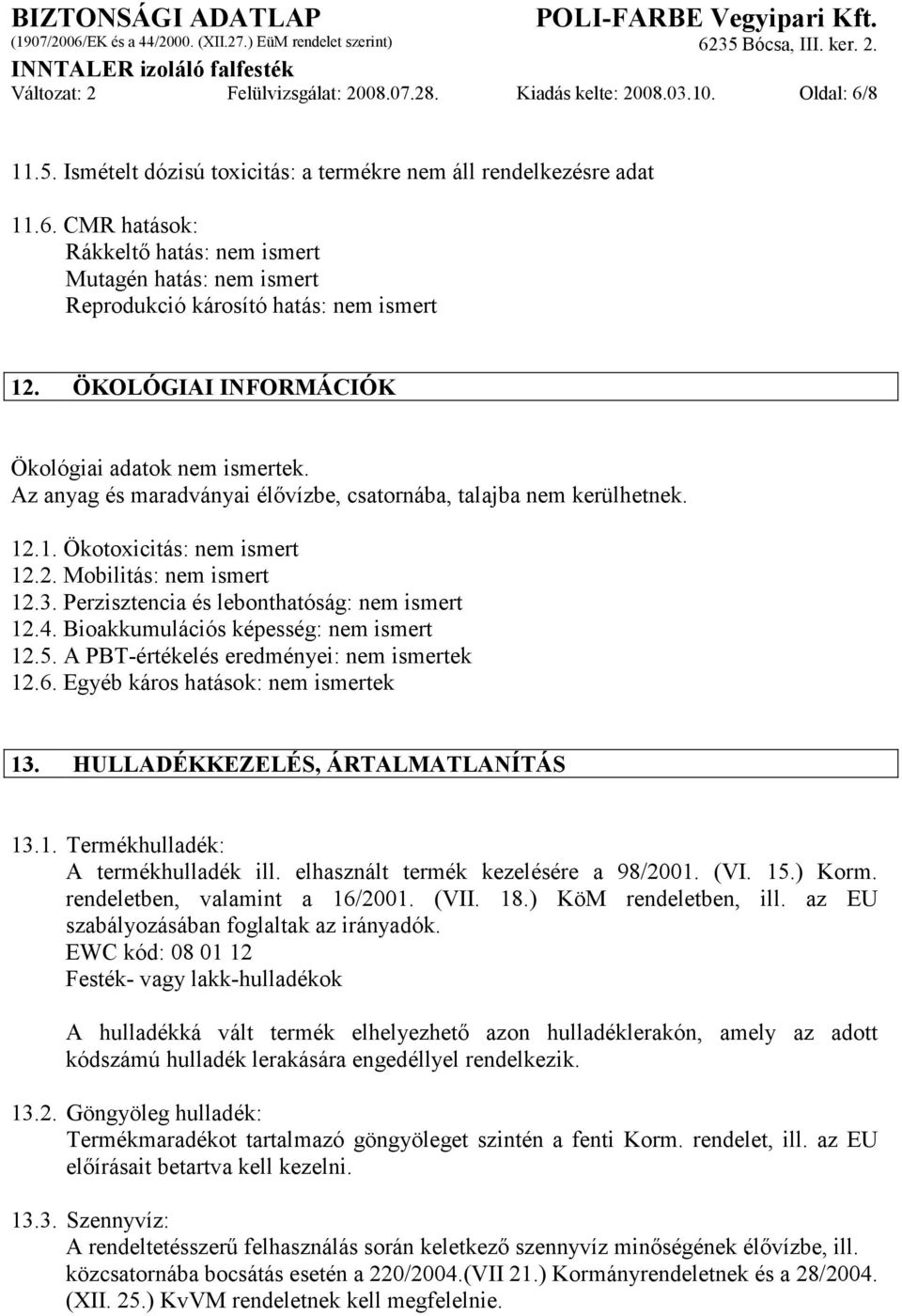 Perzisztencia és lebonthatóság: nem ismert 12.4. Bioakkumulációs képesség: nem ismert 12.5. A PBT-értékelés eredményei: nem ismertek 12.6. Egyéb káros hatások: nem ismertek 13.