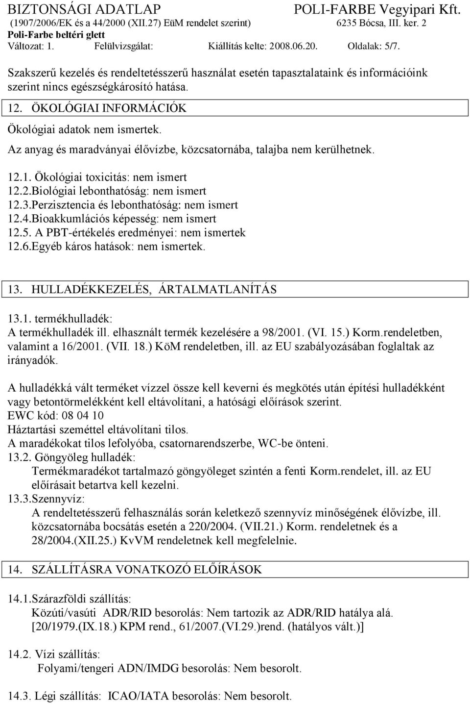 3.Perzisztencia és lebonthatóság: nem ismert 12.4.Bioakkumlációs képesség: nem ismert 12.5. A PBT-értékelés eredményei: nem ismertek 12.6.Egyéb káros hatások: nem ismertek. 13.