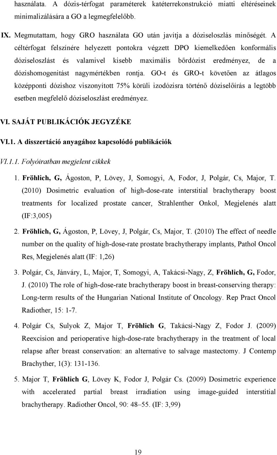 A céltérfogat felszínére helyezett pontokra végzett DPO kiemelkedően konformális dóziseloszlást és valamivel kisebb maximális bőrdózist eredményez, de a dózishomogenitást nagymértékben rontja.