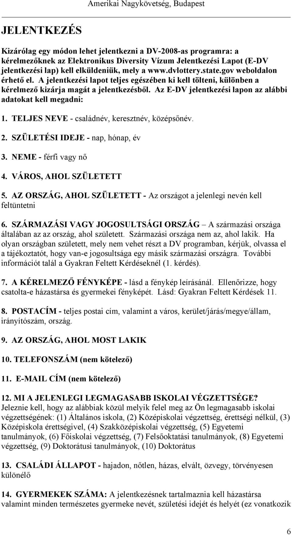 Az E-DV jelentkezési lapon az alábbi adatokat kell megadni: 1. TELJES NEVE - családnév, keresztnév, középsőnév. 2. SZÜLETÉSI IDEJE - nap, hónap, év 3. NEME - férfi vagy nő 4. VÁROS, AHOL SZÜLETETT 5.