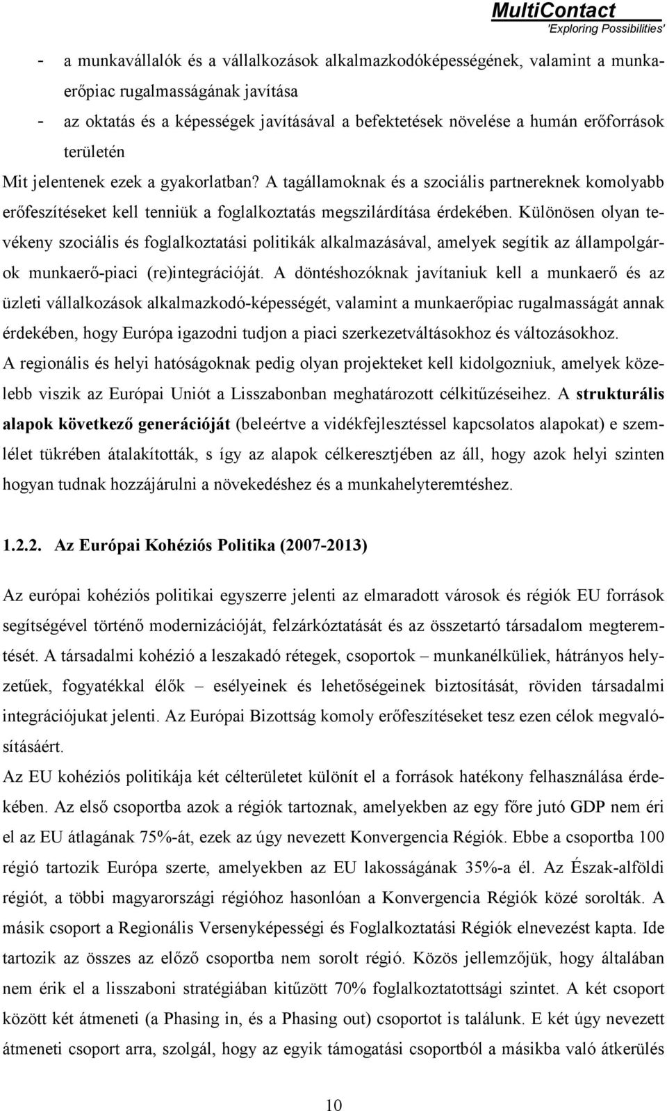 Különösen olyan tevékeny szociális és foglalkoztatási politikák alkalmazásával, amelyek segítik az állampolgárok munkaerő-piaci (re)integrációját.