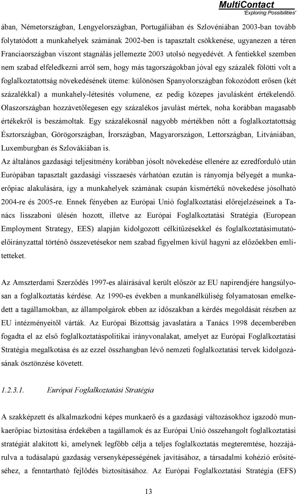 A fentiekkel szemben nem szabad elfeledkezni arról sem, hogy más tagországokban jóval egy százalék fölötti volt a foglalkoztatottság növekedésének üteme: különösen Spanyolországban fokozódott erősen