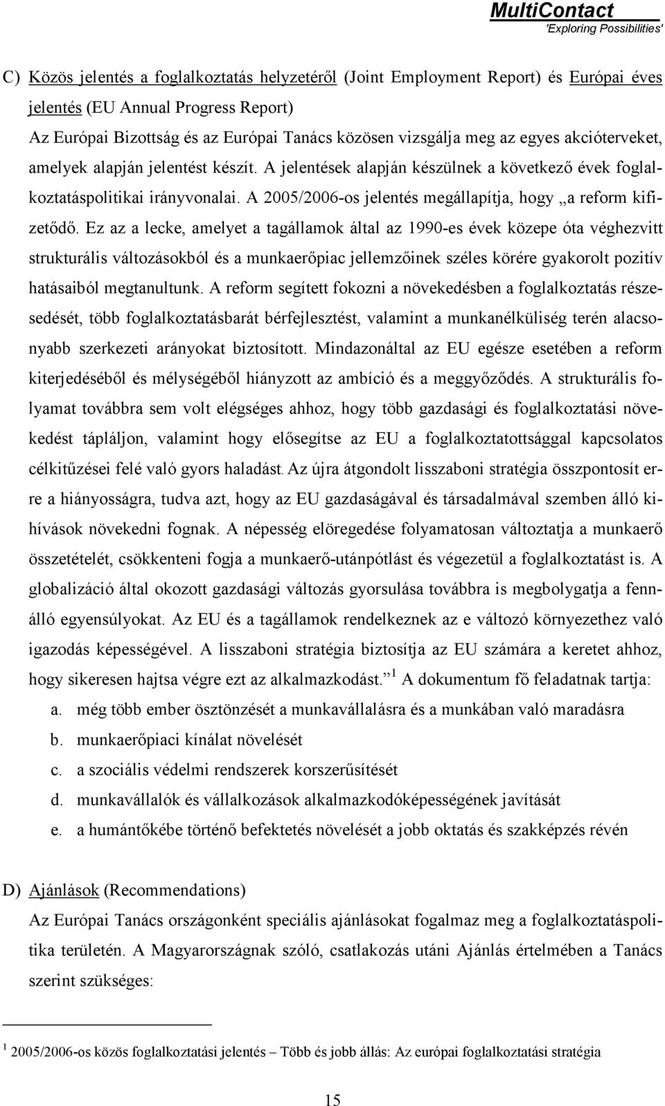 Ez az a lecke, amelyet a tagállamok által az 1990-es évek közepe óta véghezvitt strukturális változásokból és a munkaerőpiac jellemzőinek széles körére gyakorolt pozitív hatásaiból megtanultunk.