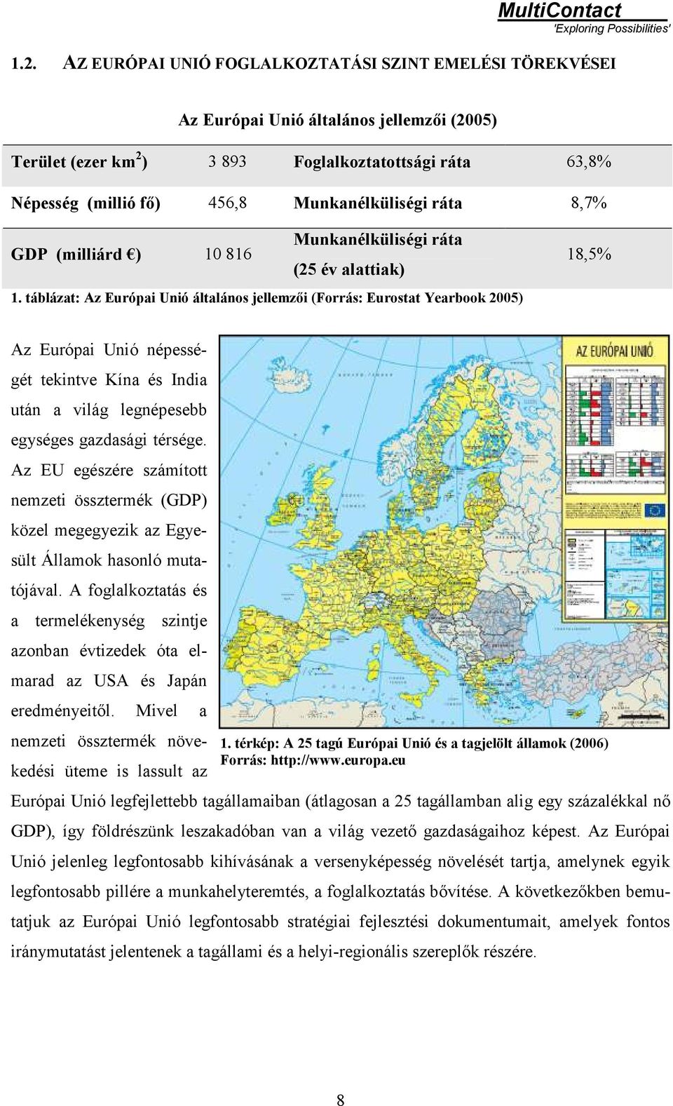 táblázat: Az Európai Unió általános jellemzői (Forrás: Eurostat Yearbook 2005) 18,5% Az Európai Unió népességét tekintve Kína és India után a világ legnépesebb egységes gazdasági térsége.