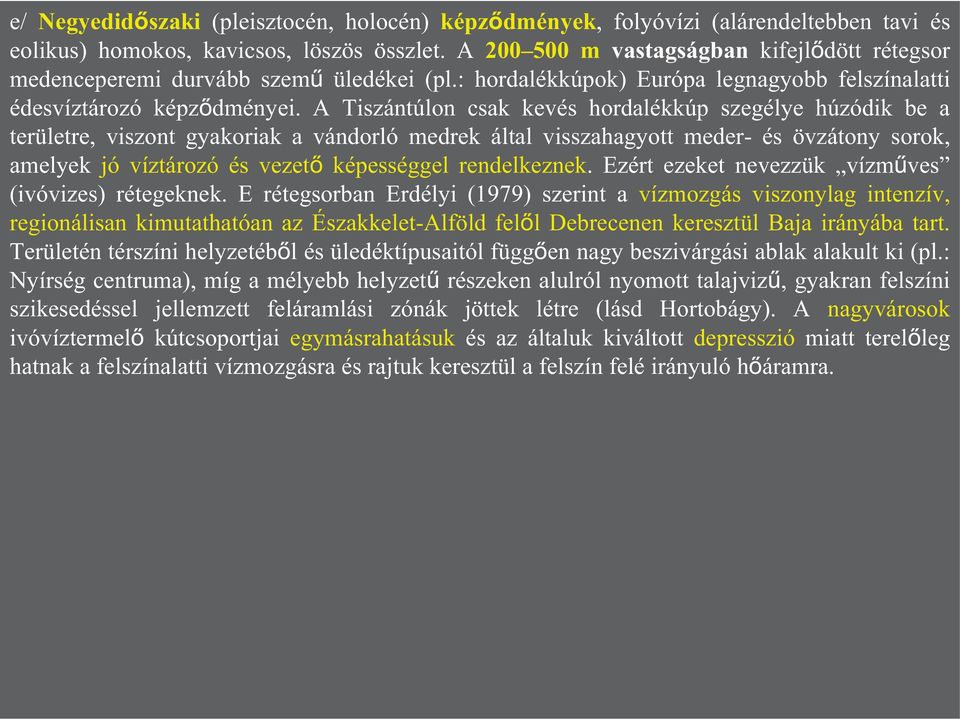 A Tiszántúlon csak kevés hordalékkúp szegélye húzódik be a területre, viszont gyakoriak a vándorló medrek által visszahagyott meder- és övzátony sorok, amelyek jó víztározó és vezető képességgel