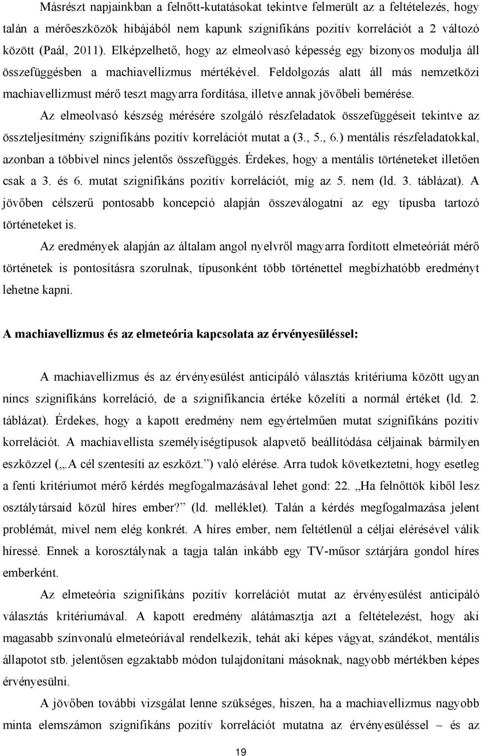 Feldolgozás alatt áll más nemzetközi machiavellizmust mérő teszt magyarra fordítása, illetve annak jövőbeli bemérése.