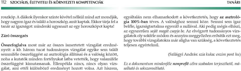 három tucat tudományos vizsgálat egyike sem talált semmiféle összefüggést az asztrológia állításai és a valóság között, noha a kutatók minden fortélyukat latba vetették, hogy valamiféle összefüggést