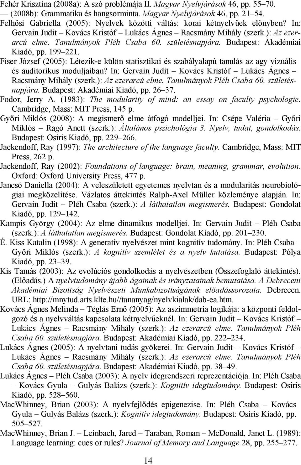 születésnapjára. Budapest: Akadémiai Kiadó, pp. 199 221. Fiser József (2005): Létezik-e külön statisztikai és szabályalapú tanulás az agy vizuális és auditorikus moduljaiban?