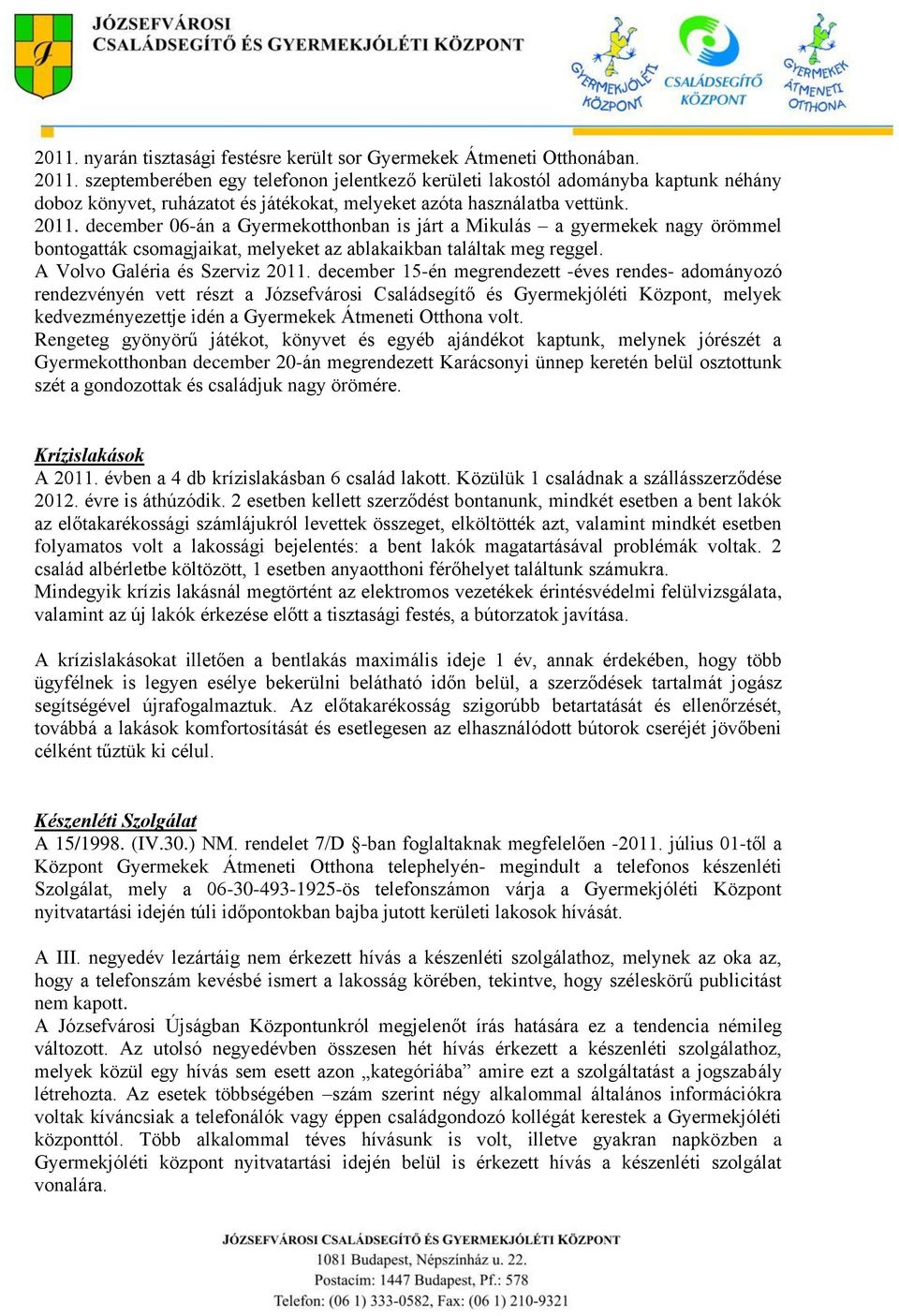 december 06-án a Gyermekotthonban is járt a Mikulás a gyermekek nagy örömmel bontogatták csomagjaikat, melyeket az ablakaikban találtak meg reggel. A Volvo Galéria és Szerviz 2011.