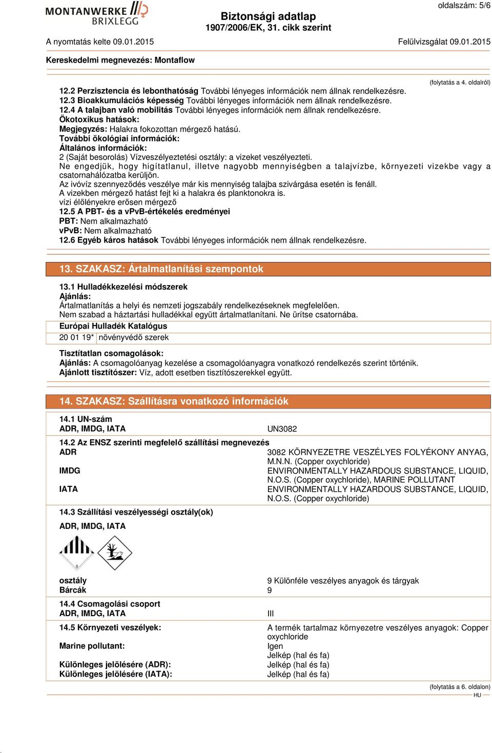 További ökológiai információk: Általános információk: 2 (Saját besorolás) Vízveszélyeztetési osztály: a vizeket veszélyezteti.