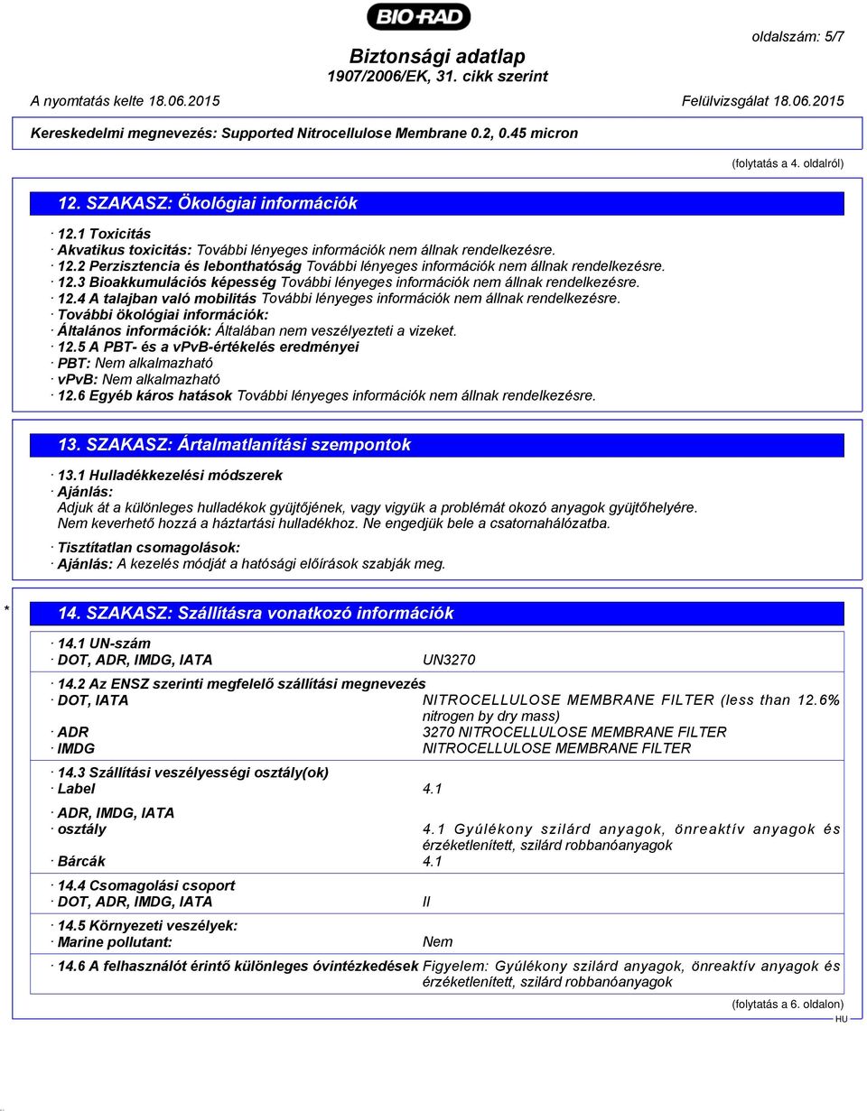 További ökológiai információk: Általános információk: Általában nem veszélyezteti a vizeket. 12.5 A PBT- és a vpvb-értékelés eredményei PBT: Nem alkalmazható vpvb: Nem alkalmazható 12.