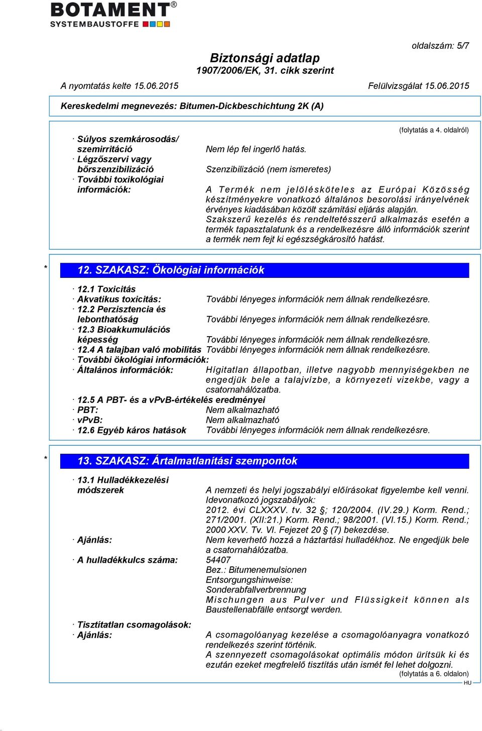 Szakszerű kezelés és rendeltetésszerű alkalmazás esetén a termék tapasztalatunk és a rendelkezésre álló információk szerint a termék nem fejt ki egészségkárosító hatást. * 12.