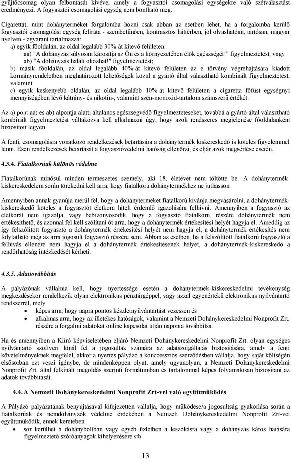 tartósan, magyar nyelven - egyaránt tartalmazza: a) egyik főoldalán, az oldal legalább 30%-át kitevő felületen: aa) "A dohányzás súlyosan károsítja az Ön és a környezetében élők egészségét!