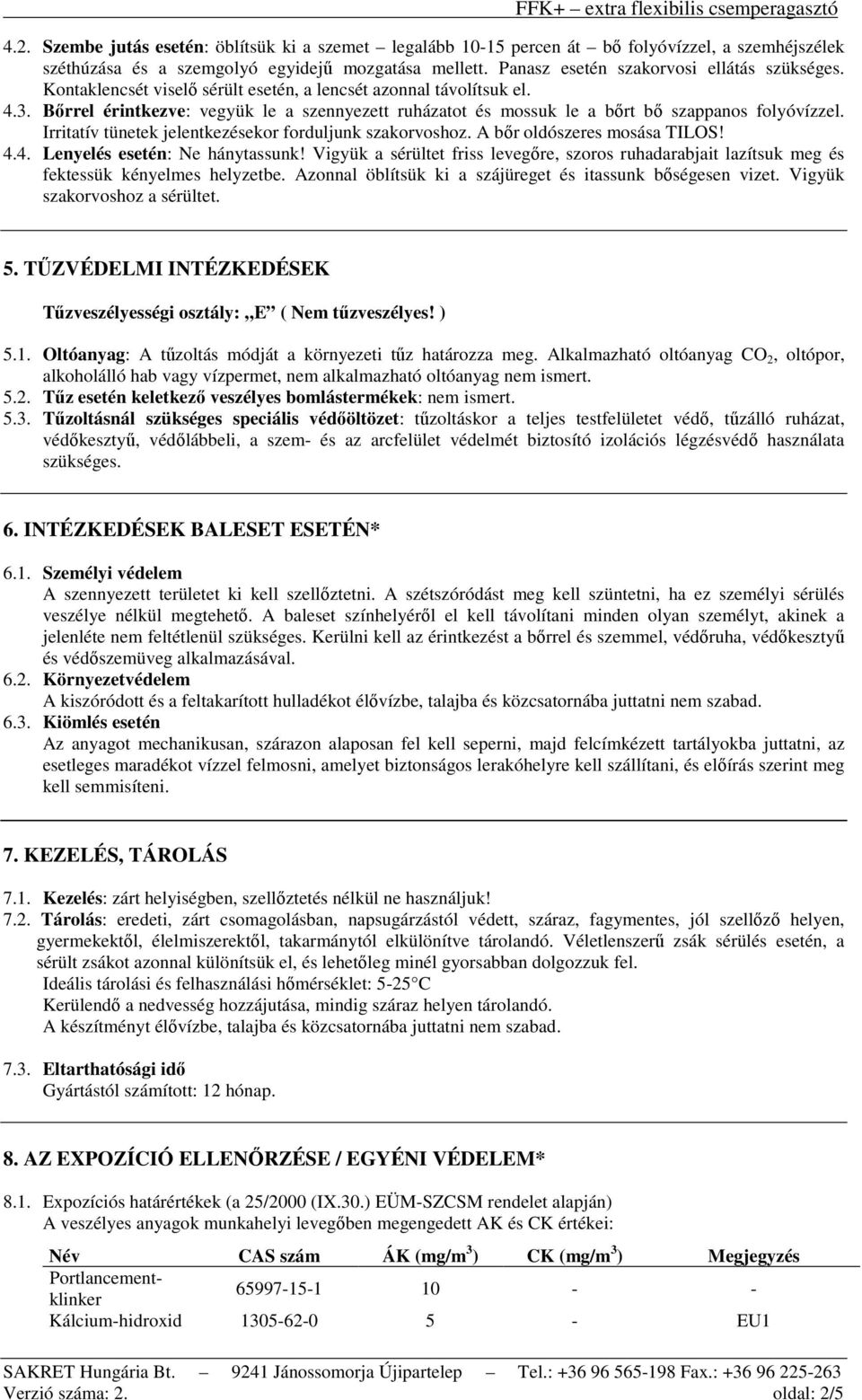 Bőrrel érintkezve: vegyük le a szennyezett ruházatot és mossuk le a bőrt bő szappanos folyóvízzel. Irritatív tünetek jelentkezésekor forduljunk szakorvoshoz. A bőr oldószeres mosása TILOS! 4.