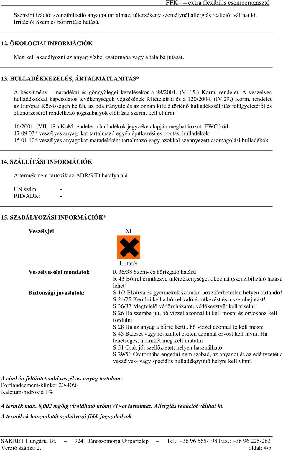 15.) Korm. rendelet. A veszélyes hulladékokkal kapcsolatos tevékenységek végzésének feltételeiről és a 120/2004. (IV.29.) Korm. rendelet az Európai Közösségen belüli, az oda irányuló és az onnan kifelé történő hulladékszállítás felügyeletéről és ellenőrzéséről rendelkező jogszabályok előírásai szerint kell eljárni.