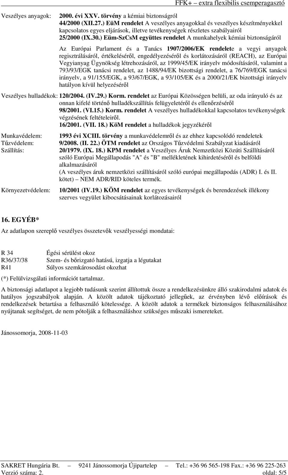 ) Eüm-SzCsM együttes rendelet A munkahelyek kémiai biztonságáról Az Európai Parlament és a Tanács 1907/2006/EK rendelete a vegyi anyagok regisztrálásáról, értékeléséről, engedélyezéséről és